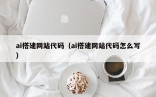 攀枝花ai搭建网站代码（ai搭建网站代码怎么写）