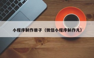 攀枝花小程序制作册子（微信小程序制作凡）