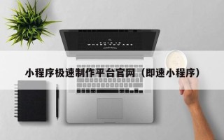 攀枝花小程序极速制作平台官网（即速小程序）
