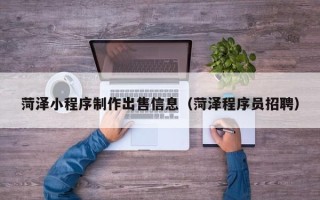 攀枝花菏泽小程序制作出售信息（菏泽程序员招聘）