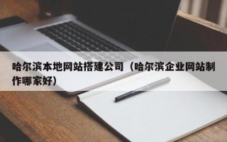 攀枝花哈尔滨本地网站搭建公司（哈尔滨企业网站制作哪家好）