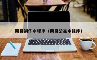 攀枝花荣昌制作小程序（荣昌公交小程序）