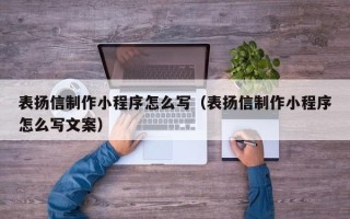 攀枝花表扬信制作小程序怎么写（表扬信制作小程序怎么写文案）