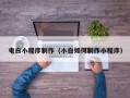 攀枝花电白小程序制作（小白如何制作小程序）