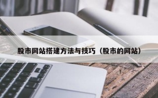 攀枝花股市网站搭建方法与技巧（股市的网站）