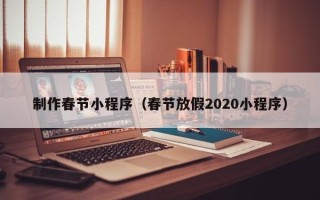 攀枝花制作春节小程序（春节放假2020小程序）