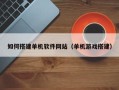 攀枝花如何搭建单机软件网站（单机游戏搭建）
