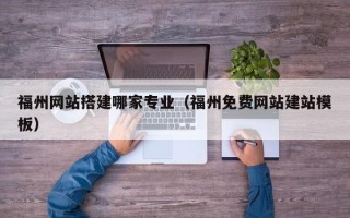 攀枝花福州网站搭建哪家专业（福州免费网站建站模板）